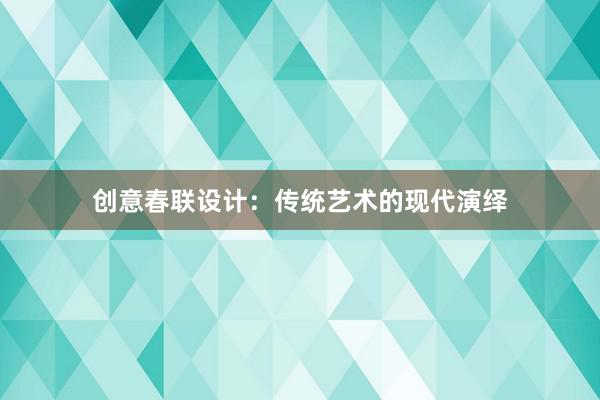 创意春联设计：传统艺术的现代演绎